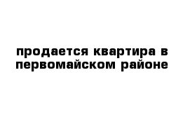 продается квартира в первомайском районе